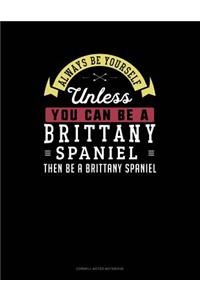 Always Be Yourself Unless You Can Be a Brittany Spaniel Then Be a Brittany Spaniel