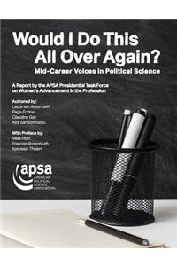 Would I Do This All Over Again? Mid-Career Voices in Political Science: A Report by the APSA Presidential Task Force on Women's Advancement in the Profession