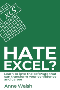 Hate Excel? Learn to love the software that can transform your confidence and career: Learn to love the software that can transform your confidence and career