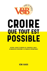 CROIRE QUE TOUT EST POSSIBLE - Histoire, gloires et déboires de l'entreprise V and B: du magasin né en Mayenne à la franchise internationale