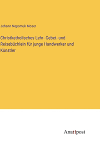 Christkatholisches Lehr- Gebet- und Reisebüchlein für junge Handwerker und Künstler