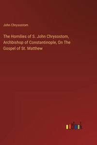 Homilies of S. John Chrysostom, Archbishop of Constantinople, On The Gospel of St. Matthew