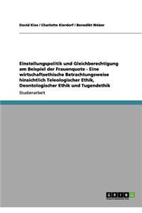 Einstellungspolitik und Gleichberechtigung am Beispiel der Frauenquote - Eine wirtschaftsethische Betrachtungsweise hinsichtlich Teleologischer Ethik, Deontologischer Ethik und Tugendethik