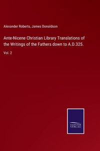 Ante-Nicene Christian Library Translations of the Writings of the Fathers down to A.D.325.