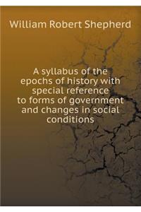 A Syllabus of the Epochs of History with Special Reference to Forms of Government and Changes in Social Conditions