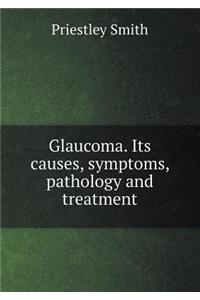 Glaucoma. Its Causes, Symptoms, Pathology and Treatment