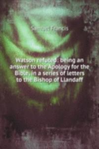 Watson refuted: being an answer to the Apology for the Bible, in a series of letters to the Bishop of Llandaff