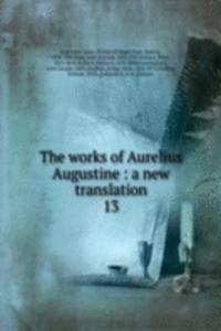 works of Aurelius Augustine : a new translation
