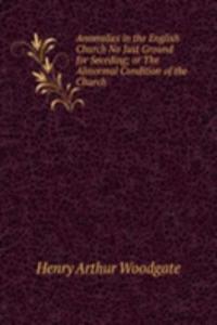 Anomalies in the English Church No Just Ground for Seceding; or The Abnormal Condition of the Church