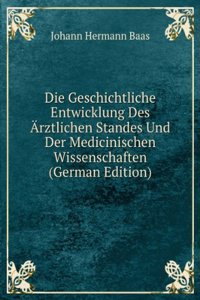 Die Geschichtliche Entwicklung Des Arztlichen Standes Und Der Medicinischen Wissenschaften (German Edition)