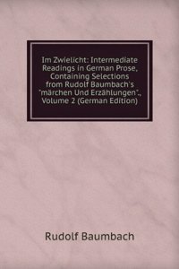 Im Zwielicht: Intermediate Readings in German Prose, Containing Selections from Rudolf Baumbach's 