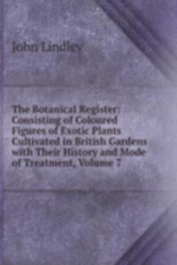 Botanical Register: Consisting of Coloured Figures of Exotic Plants Cultivated in British Gardens with Their History and Mode of Treatment, Volume 7