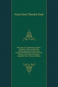 Beytraege Zur Allgemeinen Wasser-Baukunst; Oder, Ausfuhrliche Beschreibung Der Grossen Und Zahlreichen Hydrometrischen Versuche: Welche in Der Weser Und Werre . Angestellt Sind . (German Edition)