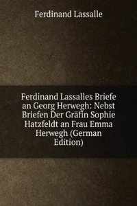 Ferdinand Lassalles Briefe an Georg Herwegh: Nebst Briefen Der Grafin Sophie Hatzfeldt an Frau Emma Herwegh (German Edition)