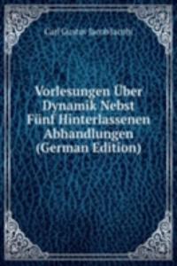 Vorlesungen Uber Dynamik Nebst Funf Hinterlassenen Abhandlungen (German Edition)