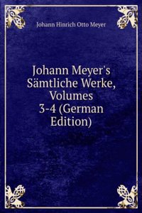 Johann Meyer's Samtliche Werke, Volumes 3-4 (German Edition)