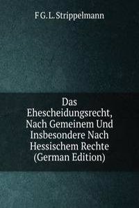 Das Ehescheidungsrecht, Nach Gemeinem Und Insbesondere Nach Hessischem Rechte (German Edition)