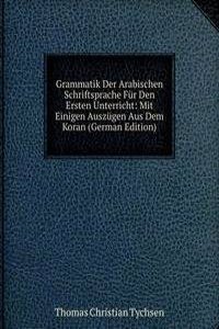 Grammatik Der Arabischen Schriftsprache Fur Den Ersten Unterricht: Mit Einigen Auszugen Aus Dem Koran (German Edition)