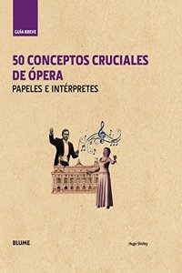 Guia Breve. 50 conceptos cruciales de opera: Papeles e interpretes