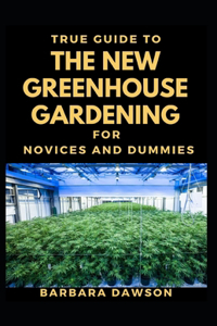 True Guide To The New Greenhouse Gardening For Novices And Dummies