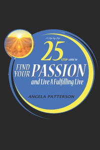 A Step-by-Step 25 Step Guide to Find Your Passion And Live A Fulfilling Life