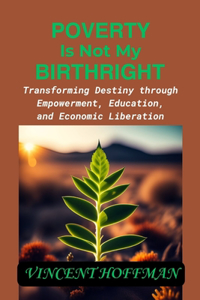 Poverty Is Not My Birthright: "Transforming Destiny through Empowerment, Education, and Economic Liberation"