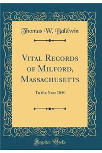 Vital Records of Milford, Massachusetts: To the Year 1850 (Classic Reprint)