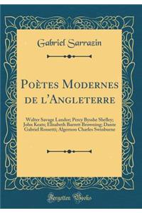Poï¿½tes Modernes de l'Angleterre: Walter Savage Landor; Percy Bysshe Shelley; John Keats; Elisabeth Barrett Browning; Dante Gabriel Rossetti; Algernon Charles Swinburne (Classic Reprint)