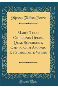 Marci Tulli Ciceronis Opera, Quae Supersunt, Omnia, Cum Asconio Et Scholiaste Veteri (Classic Reprint)
