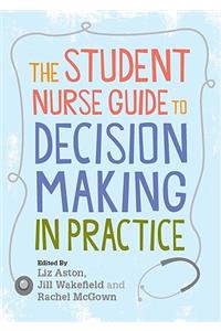 The Student Nurse Guide to Decision Making in Practice