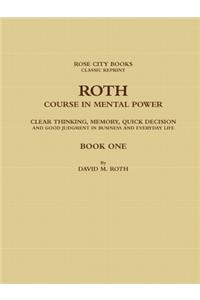 Roth Course in Mental Power, Clear Thinking, Memory, Quick Decision and Good Judgment in Business and Everyday Life - Book One