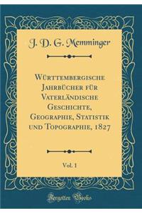 WÃ¼rttembergische JahrbÃ¼cher FÃ¼r VaterlÃ¤ndische Geschichte, Geographie, Statistik Und Topographie, 1827, Vol. 1 (Classic Reprint)
