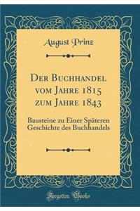Der Buchhandel Vom Jahre 1815 Zum Jahre 1843: Bausteine Zu Einer SpÃ¤teren Geschichte Des Buchhandels (Classic Reprint)