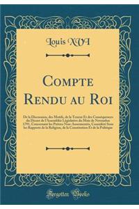 Compte Rendu au Roi: De la Discussion, des Motifs, de la Teneur Et des Conséquences du Décret de l'Assemblée Législative du Mois de Novembre 1791, Concernant les Prêtres Non-Assermentés, Considéré Sous les Rapports de la Religion, de la Constitutio