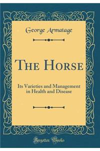 The Horse: Its Varieties and Management in Health and Disease (Classic Reprint)