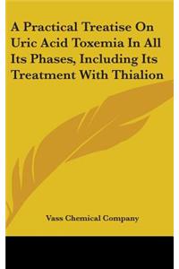 Practical Treatise On Uric Acid Toxemia In All Its Phases, Including Its Treatment With Thialion