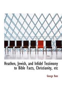 Heathen, Jewish, and Infidel Testimony to Bible Facts, Christianity, Etc