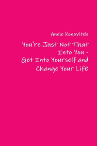 You're Just Not That Into You - Get Into Yourself and Change Your Life