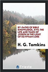 By-Paths of Bible Knowledge, XVII; The Life and Times of Joseph in the Light of Egyptian Lore