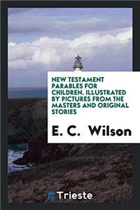 New Testament Parables for Children. Illustrated by Pictures from the masters and original stories