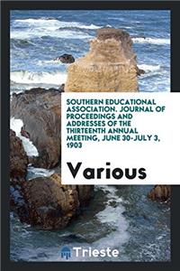 Southern Educational Association. Journal of Proceedings and Addresses of the Thirteenth Annual Meeting, June 30-July 3, 1903