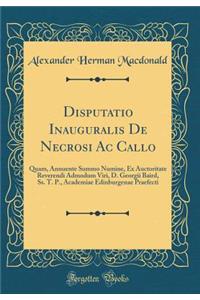 Disputatio Inauguralis de Necrosi AC Callo: Quam, Annuente Summo Numine, Ex Auctoritate Reverendi Admodum Viri, D. Georgii Baird, Ss. T. P., Academiae Edinburgenae Praefecti (Classic Reprint)