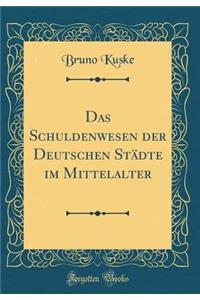 Das Schuldenwesen Der Deutschen StÃ¤dte Im Mittelalter (Classic Reprint)