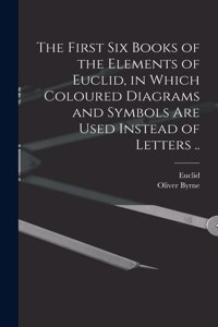 First Six Books of the Elements of Euclid, in Which Coloured Diagrams and Symbols Are Used Instead of Letters ..