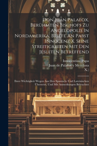 Don Juan Palafox, Berühmten Bischofs Zu Angelopolis In Nordamerika, Briefe An Pabst Innocenz X. Seine Streitigkeiten Mit Den Jesuiten Betreffend