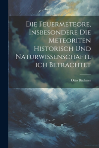 Feuermeteore, Insbesondere Die Meteoriten Historisch Und Naturwissenschaftlich Betrachtet