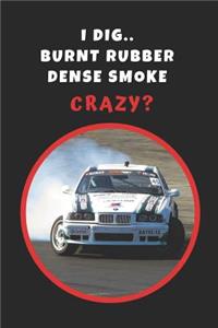 I Dig.. Burnt Rubber, Dense Smoke.. Crazy?