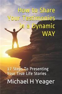 How to Share Your Testimonies in a Dynamic WAY: 17 Steps To Presenting Your True Life Stories