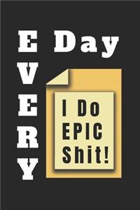 Every Day I Do Epic Shit!