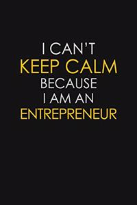 I Can't Keep Calm Because I Am An Entrepreneur